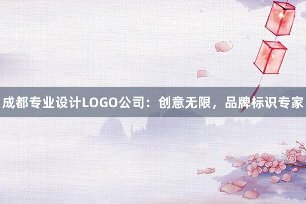 成都专业设计LOGO公司：创意无限，品牌标识专家