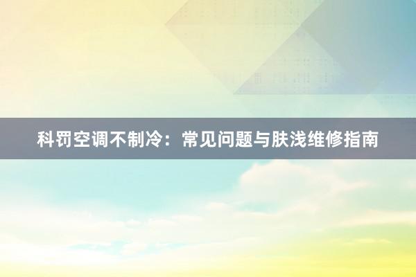 科罚空调不制冷：常见问题与肤浅维修指南